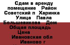 Сдам в аренду помещение › Район ­ Советский п. Харинка › Улица ­ Павла Большевикова › Дом ­ 27 › Общая площадь ­ 54 › Цена ­ 10 000 - Ивановская обл., Иваново г. Недвижимость » Помещения аренда   